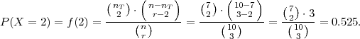                    (  )  (     )   ( )  (    )
                    nT2  ⋅ n-rn-T2      72  ⋅ 103--72     (7)⋅3
P (X = 2) = f(2) = -----(n)------= ----(10)----=  -2(10)-=  0.525.
                         r              3           3  