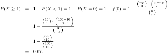                                                                   (     )
                                                            (nD) ⋅ n- nD
P (X ≥  1) =   1- P (X <  1) = 1 - P(X = 0) = 1- f(0) = 1-  --0--(-)r-0---
                                                                  nr
                   (10) ( 100-10)
                   -0--⋅--10-0---
           =   1-      (100)
                   (90)  10
           =   1-  (10-)
                    100
           =   0.67. 10
