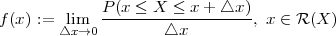              P(x ≤ X  ≤ x+ △x )
f(x) := △lxim→0-------△x----------, x ∈ R (X)
