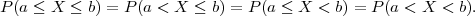 P (a ≤ X ≤ b) = P(a < X ≤  b) = P (a ≤ X < b) = P(a < X < b).
