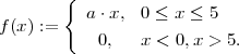        {  a⋅x,  0 ≤ x ≤ 5
f(x) :=
           0,   x < 0,x > 5.
