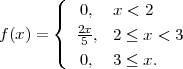        (
       |{  0,  x < 2
          2x-
f(x) = |(  5 , 2 ≤ x < 3
          0,  3 ≤ x.
