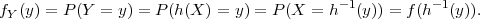                                           - 1         -1
fY(y) = P(Y =  y) = P (h(X ) = y) = P (X = h (y)) = f(h  (y)).
