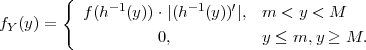         {
           f(h-1(y))⋅|(h-1(y))′|, m  < y < M
fY (y) =            0,           y ≤ m, y ≥ M.
