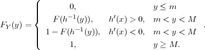         (
        |||        0,                  y ≤ m
        |{    F(h- 1(y )),   h ′(x) > 0, m  < y < M
FY (y ) =          -1        ′                     .
        ||||  1-  F(h  (y)), h (x) < 0, m  < y < M
        (        1,                  y ≥ M.
