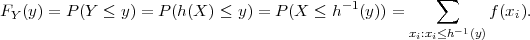                                                       ∑
FY(y) = P (Y  ≤ y) = P(h(X ) ≤ y ) = P (X ≤ h- 1(y )) =         f(xi).
                                                   xi:xi≤h -1(y)
