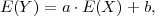 E (Y) = a ⋅E(X )+ b,
