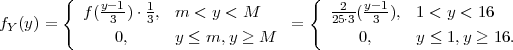         {                              {
           f(y-1)⋅ 1, m  < y < M          -2-(y-1), 1 < y < 16
fY(y) =       3    3                 =    25⋅3  3
               0,     y ≤ m, y ≥ M           0,     y ≤ 1,y ≥ 16.
