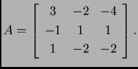 % latex2html id marker 33283
$\displaystyle A=\left[ \begin{array}{ccc}
3 & -2 & -4 \\
-1 & 1 & 1 \\
1 & -2 & -2
\end{array} \right].$