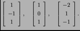 % latex2html id marker 33287
$\displaystyle \left[\begin{array}{c}
1 \\  -1 \\ ...
...ray}\right],\quad
\left[\begin{array}{c}
-2 \\  1 \\  -1
\end{array}\right].$