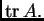 % latex2html id marker 30209
$ {\rm tr\,}A.$