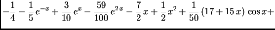 $\displaystyle -\frac{1}{4} - \frac{1}{5}\,e^{-x} + \frac{3}{10}\,e^x
- \frac{59...
...7}{2}\,x + \frac{1}{2}\,{x^2} +
\frac{1}{50}\left(17 + 15\,x \right) \,\cos x +$