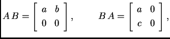 % latex2html id marker 30218
$\displaystyle A\,B=\left[\begin{array}{cc}
a & b ...
...\hspace{1cm}B\,A=\left[\begin{array}{cc}
a & 0 \\
c & 0
\end{array}\right],$