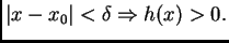 $\displaystyle \vert x-x_0\vert<\delta\Rightarrow h(x)>0.$