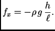 $\displaystyle f_x = -\rho\,g\,\frac{h}{\ell}.$