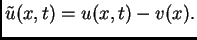 $ \tilde{u}(x,t)=u(x,t)-v(x).$
