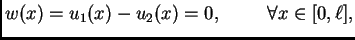 $\displaystyle w(x)=u_1(x)-u_2(x)=0,\hspace{1cm}\forall x \in [0,\ell],$