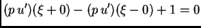 $\displaystyle (p\,u')(\xi+0) - (p\,u')(\xi-0) + 1 = 0$