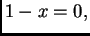 $\displaystyle 1-x = 0,$