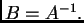 $ B=A^{-1}.$