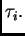 $ \tau_i.$