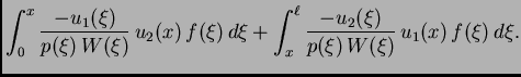 $\displaystyle \int_0^x \frac{-u_1(\xi)}{p(\xi)\,W(\xi)}\,u_2(x)\,f(\xi)\,d\xi
+ \int_x^{\ell} \frac{-u_2(\xi)}{p(\xi)\,W(\xi)}\,u_1(x)\,f(\xi)\,d\xi.$