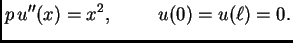 $\displaystyle p\,u''(x) = x^2,\hspace{1cm}u(0) = u(\ell{}) = 0.$