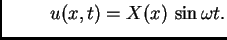 $\displaystyle \hspace{1cm}
u(x,t)=X(x)\,\sin \omega t.$