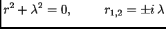 $\displaystyle r^2 + \lambda^2 = 0,\hspace{1cm}r_{1,2} = \pm i\,\lambda$