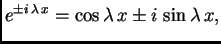 $\displaystyle e^{\pm i\,\lambda\,x} = \cos\lambda\,x\pm i\,\sin\lambda\,x,$
