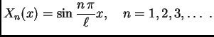$\displaystyle X_n(x) = \sin\frac{n\,\pi}{\ell}x,\quad n= 1, 2, 3,\ldots\ .$
