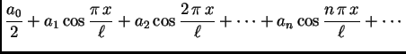 $\displaystyle \frac{a_0}{2}+a_1\cos
\frac{\pi\,x}{\ell}+a_2\cos \frac{2\,\pi\,x}{\ell}+\cdots+a_n\cos
\frac{n\,\pi\,x}{\ell}+\cdots$