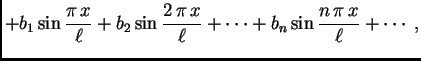 $\displaystyle +b_1\sin \frac{\pi\,x}{\ell}+b_2\sin
\frac{2\,\pi\,x}{\ell}+\cdots+b_n\sin
\frac{n\,\pi\,x}{\ell}+\cdots\;,$
