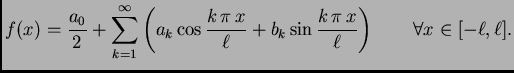 $\displaystyle f(x)= \frac{a_0}{2}+\sum_{k=1}^{\infty} \left(a_k\cos
\frac{k\,\p...
...{\ell}+b_k\sin \frac{k\,\pi\,x}{\ell}\right)
\qquad \forall x \in [-\ell,\ell].$