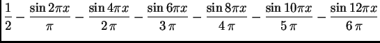 $\displaystyle {\frac{1}{2}} - {\frac{\sin 2\pi x}{\pi }} - {\frac{\sin 4\pi
x}...
...{4\,\pi }} - {\frac{\sin 10\pi x} {5\,\pi }} - {\frac{\sin 12\pi
x} {6\,\pi }}$