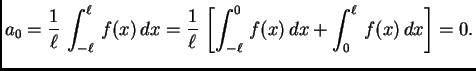 $\displaystyle a_0 = \frac{1}{\ell}\,\int_{-\ell}^{\ell}\,f(x)\,dx = \frac{1}{\ell}\,\left[\int_{-\ell}^0\,
f(x)\,dx + \int_0^{\ell}\,f(x)\,dx\right] = 0.$