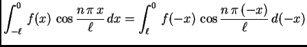 $\displaystyle \int_{-\ell}^0\,f(x)\,\cos\frac{n\,\pi\,x}{\ell}\,dx = \int_{\ell}^0\,
f(-x)\,\cos\frac{n\,\pi\,(-x)}{\ell}\,d(-x)$