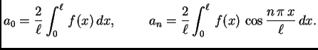 $\displaystyle a_0 = \frac{2}{\ell}\int_0^{\ell}\,f(x)\,dx,\hspace{1cm}
a_n = \frac{2}{\ell}\int_0^{\ell}\,f(x)\,\cos\frac{n\,\pi\,x}{\ell}\,dx.$