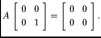 % latex2html id marker 30398
$\displaystyle A\,\left[\begin{array}{cc}
0 & 0 \\...
...nd{array}\right]=\left[\begin{array}{cc}
0 & 0 \\
0 & 0
\end{array}\right].$