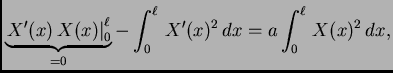 $\displaystyle \underbrace{\left.X'(x)\,X(x)\right\vert _0^{\ell}}_{=0}- \int_0^{\ell}\,
X'(x)^2\,dx = a \int_0^{\ell}\,X(x)^2\,dx,$
