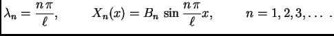 $\displaystyle \lambda_n = \frac{n\,\pi}{\ell},\hspace{1cm}X_n(x) =
B_n\,\sin\frac{n\,\pi}{\ell}x,\hspace{1cm}n=1,2,3,\ldots\ .$