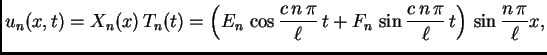$\displaystyle u_n(x,t) = X_n(x)\,T_n(t) = \left(E_n\,\cos
\frac{c\,n\,\pi}{\ell}\,t + F_n\,\sin
\frac{c\,n\,\pi}{\ell}\,t\right)\,\sin\frac{n\,\pi}{\ell}x,$