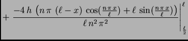 $\displaystyle + \left.{\frac{-4\,h\,\left( n\,\pi \, \left( \ell - x \right) \,...
...ell}}) \right) }{\ell\,{n^2}\, {{\pi
}^2}}}\right\vert _{\frac{\ell}{2}}^{\ell}$