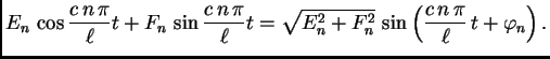 $\displaystyle E_n\,\cos \frac{c\,n\,\pi}{\ell}t + F_n\,\sin
\frac{c\,n\,\pi}{\ell}t =
\sqrt{E_n^2+F_n^2}\,\sin\left(\frac{c\,n\,\pi}{\ell}\,t +
\varphi_n\right).$