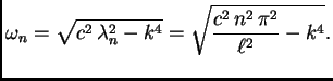 $\displaystyle \omega_n = \sqrt{c^2\,\lambda_n^2 - k^4} =
\sqrt{\frac{c^2\,n^2\,\pi^2}{\ell^2} - k^4}.$
