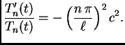 $\displaystyle \frac{T'_n(t)}{T_n(t)} =
-\left(\frac{n\,\pi}{\ell}\right)^2c^2.$