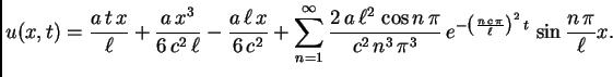 $\displaystyle u(x,t) = \frac{a\,t\,x}{\ell} + \frac{a\,x^3}{6\,c^2\,\ell} -
\f...
...}\,
e^{-\left(\frac{n\,c\,\pi}{\ell}\right)^2\,t}\,
\sin\frac{n\,\pi}{\ell}x.$