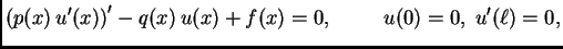$\displaystyle \left(p(x)\,u'(x)\right)' - q(x)\,u(x) + f(x) = 0,\hspace{1cm}u(0)=0,\;u'(\ell)=0,$