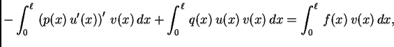 $\displaystyle - \int_0^{\ell}\,\left(p(x)\,u'(x)\right)'\,v(x)\, dx +
\int_0^{\ell}\,q(x)\,u(x)\,v(x)\,dx = \int_0^{\ell}\,f(x)\,v(x)\,dx,$