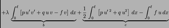 $\displaystyle + \lambda\,\underbrace{\int_0^{\ell}\,\left[p\,u'\,v' +
q\,u\,v ...
...t_0^{\ell}\,
\left[p\,u'\,^2 + q\,u^2\right]\,dx - \int_0^{\ell}\,f\,u\,dx}_{c}$